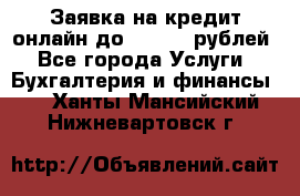 Заявка на кредит онлайн до 300.000 рублей - Все города Услуги » Бухгалтерия и финансы   . Ханты-Мансийский,Нижневартовск г.